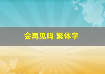 会再见吗 繁体字